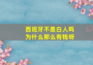 西班牙不是白人吗为什么那么有钱呀