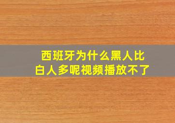 西班牙为什么黑人比白人多呢视频播放不了