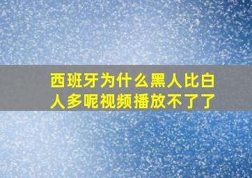 西班牙为什么黑人比白人多呢视频播放不了了