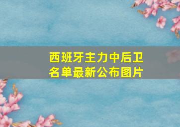 西班牙主力中后卫名单最新公布图片