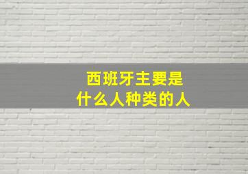 西班牙主要是什么人种类的人