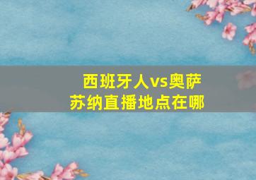 西班牙人vs奥萨苏纳直播地点在哪