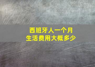 西班牙人一个月生活费用大概多少