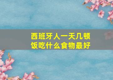 西班牙人一天几顿饭吃什么食物最好