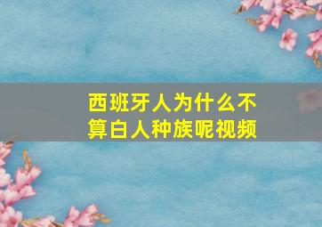 西班牙人为什么不算白人种族呢视频