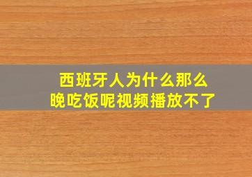 西班牙人为什么那么晚吃饭呢视频播放不了