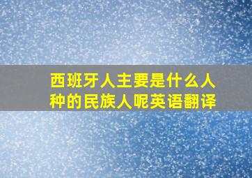 西班牙人主要是什么人种的民族人呢英语翻译