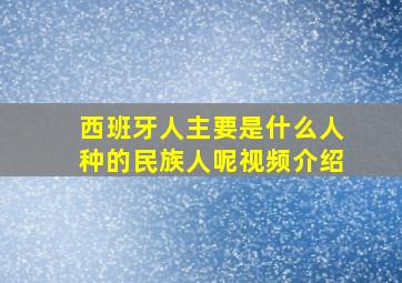 西班牙人主要是什么人种的民族人呢视频介绍