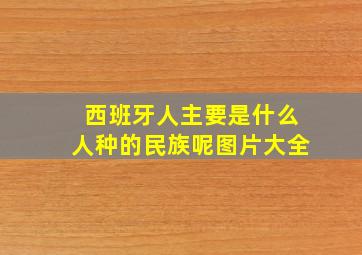 西班牙人主要是什么人种的民族呢图片大全