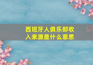 西班牙人俱乐部收入来源是什么意思