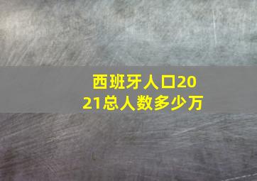 西班牙人口2021总人数多少万