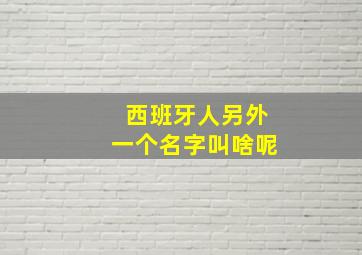 西班牙人另外一个名字叫啥呢