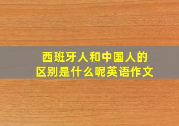 西班牙人和中国人的区别是什么呢英语作文