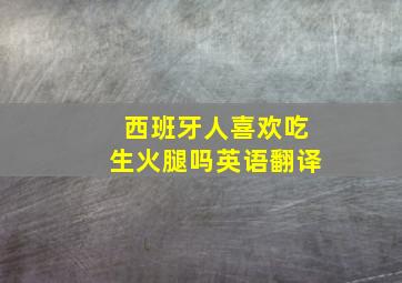 西班牙人喜欢吃生火腿吗英语翻译