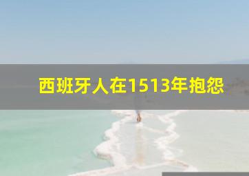 西班牙人在1513年抱怨