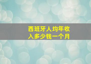 西班牙人均年收入多少钱一个月