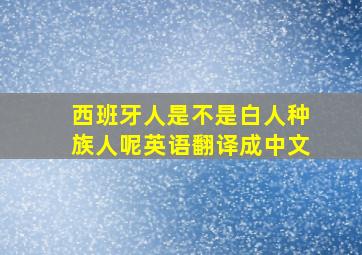 西班牙人是不是白人种族人呢英语翻译成中文