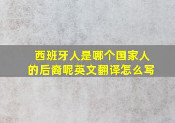 西班牙人是哪个国家人的后裔呢英文翻译怎么写