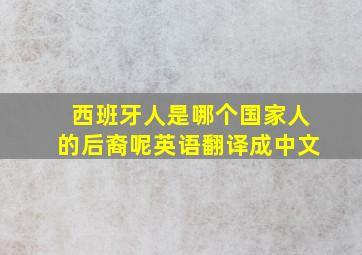 西班牙人是哪个国家人的后裔呢英语翻译成中文