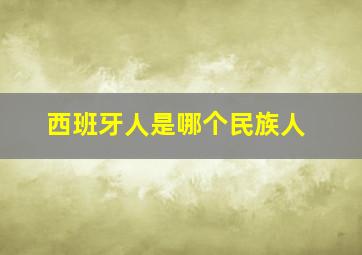 西班牙人是哪个民族人