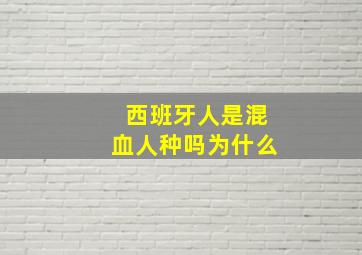 西班牙人是混血人种吗为什么