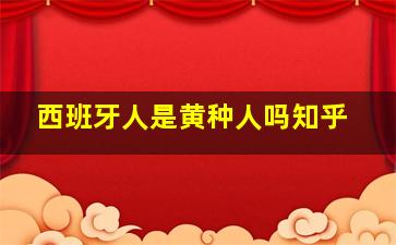 西班牙人是黄种人吗知乎