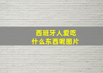 西班牙人爱吃什么东西呢图片