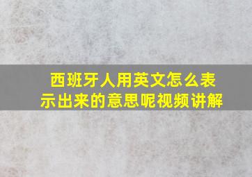 西班牙人用英文怎么表示出来的意思呢视频讲解