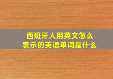 西班牙人用英文怎么表示的英语单词是什么