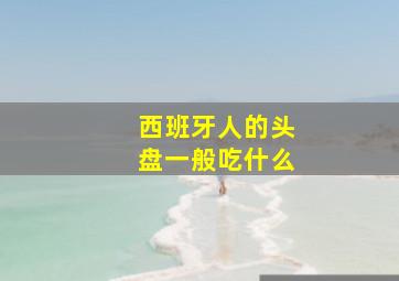 西班牙人的头盘一般吃什么