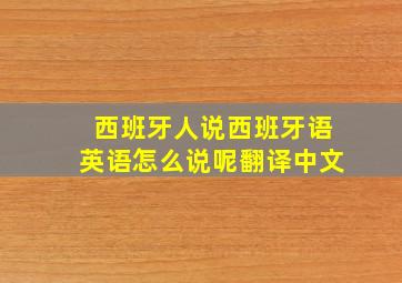 西班牙人说西班牙语英语怎么说呢翻译中文