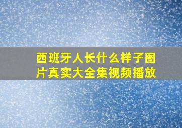 西班牙人长什么样子图片真实大全集视频播放