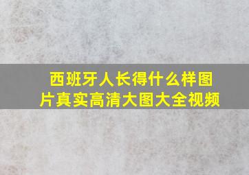 西班牙人长得什么样图片真实高清大图大全视频