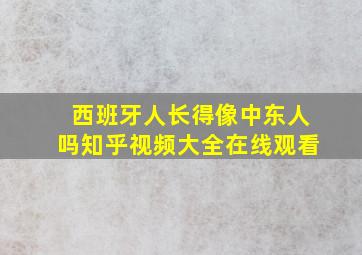 西班牙人长得像中东人吗知乎视频大全在线观看