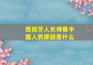 西班牙人长得像中国人的原因是什么