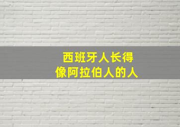 西班牙人长得像阿拉伯人的人