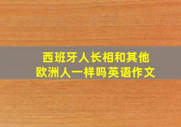 西班牙人长相和其他欧洲人一样吗英语作文