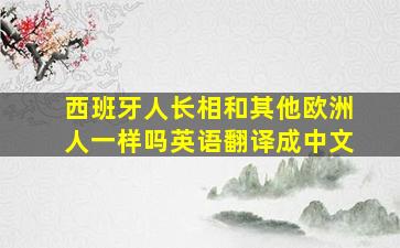 西班牙人长相和其他欧洲人一样吗英语翻译成中文