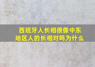 西班牙人长相很像中东地区人的长相对吗为什么