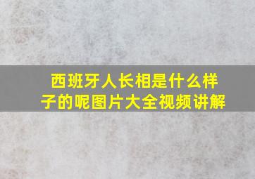 西班牙人长相是什么样子的呢图片大全视频讲解