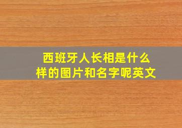 西班牙人长相是什么样的图片和名字呢英文