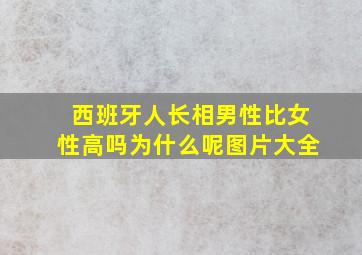 西班牙人长相男性比女性高吗为什么呢图片大全