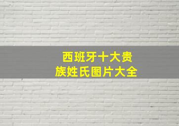 西班牙十大贵族姓氏图片大全