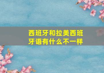 西班牙和拉美西班牙语有什么不一样