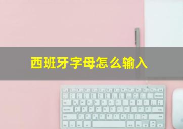 西班牙字母怎么输入