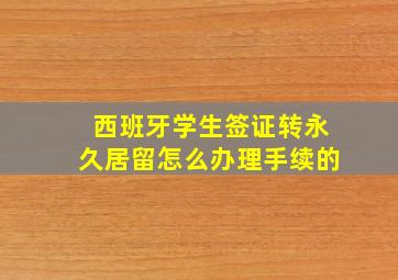 西班牙学生签证转永久居留怎么办理手续的