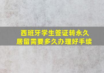 西班牙学生签证转永久居留需要多久办理好手续