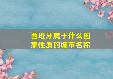 西班牙属于什么国家性质的城市名称