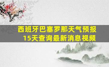 西班牙巴塞罗那天气预报15天查询最新消息视频