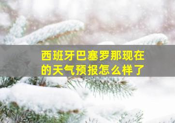 西班牙巴塞罗那现在的天气预报怎么样了